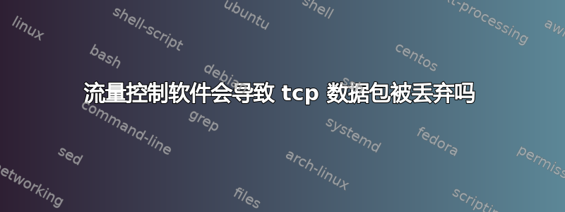 流量控制软件会导致 tcp 数据包被丢弃吗