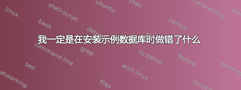 我一定是在安装示例数据库时做错了什么