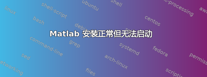 Matlab 安装正常但无法启动 