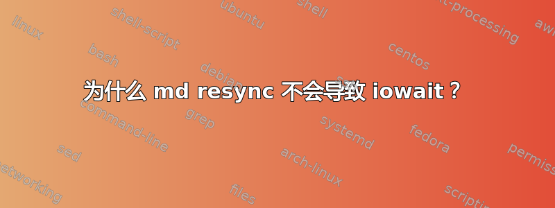 为什么 md resync 不会导致 iowait？