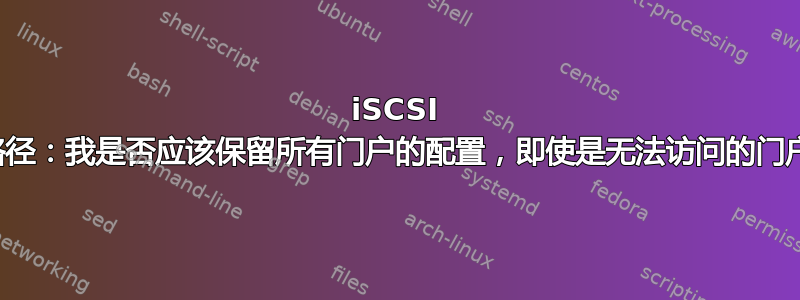 iSCSI 多路径：我是否应该保留所有门户的配置，即使是无法访问的门户？