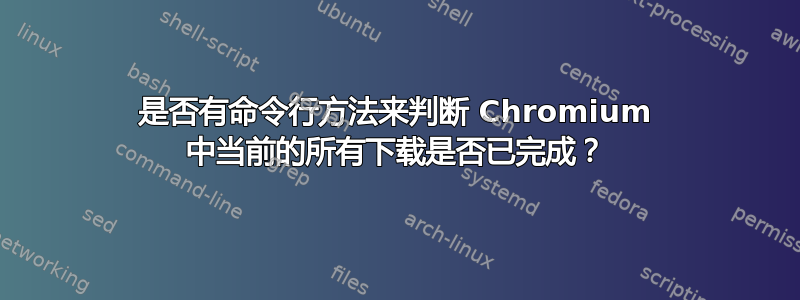 是否有命令行方法来判断 Chromium 中当前的所有下载是否已完成？