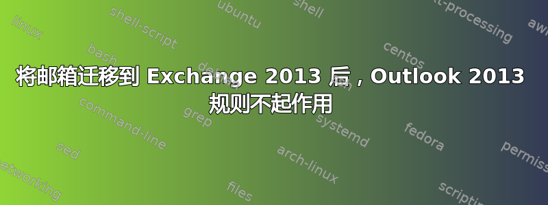 将邮箱迁移到 Exchange 2013 后，Outlook 2013 规则不起作用