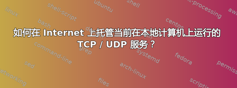 如何在 Internet 上托管当前在本地计算机上运行的 TCP / UDP 服务？