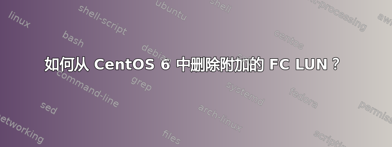 如何从 CentOS 6 中删除附加的 FC LUN？