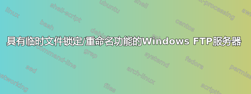 具有临时文件锁定/重命名功能的Windows FTP服务器