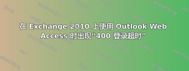 在 Exchange 2010 上使用 Outlook Web Access 时出现“400 登录超时”