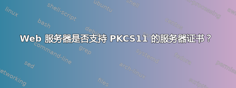 Web 服务器是否支持 PKCS11 的服务器证书？