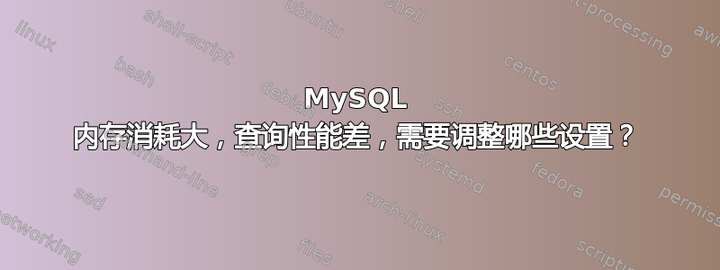 MySQL 内存消耗大，查询性能差，需要调整哪些设置？