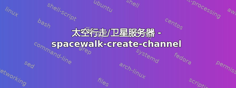 太空行走/卫星服务器 - spacewalk-create-channel