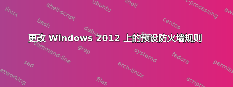 更改 Windows 2012 上的预设防火墙规则