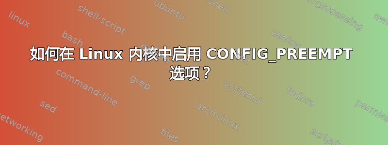 如何在 Linux 内核中启用 CONFIG_PREEMPT 选项？