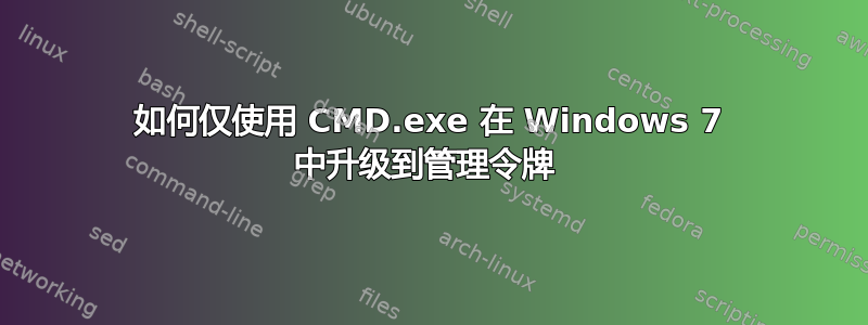 如何仅使用 CMD.exe 在 Windows 7 中升级到管理令牌 