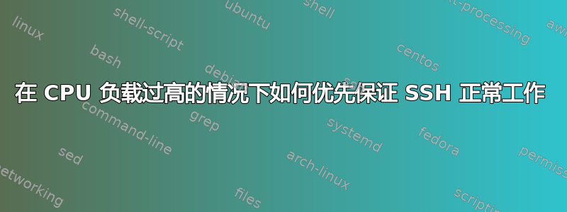 在 CPU 负载过高的情况下如何优先保证 SSH 正常工作