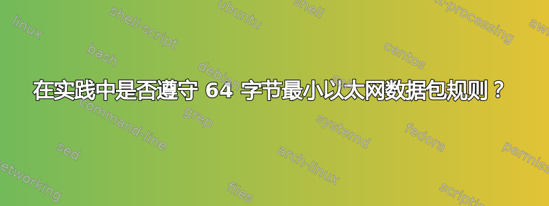 在实践中是否遵守 64 字节最小以太网数据包规则？