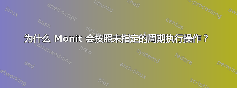 为什么 Monit 会按照未指定的周期执行操作？