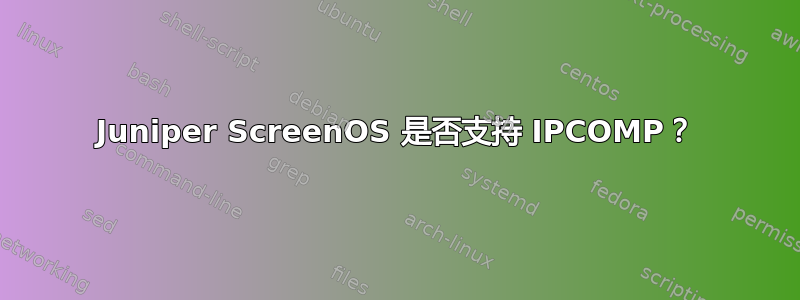 Juniper ScreenOS 是否支持 IPCOMP？