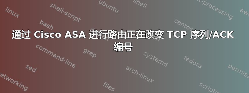 通过 Cisco ASA 进行路由正在改变 TCP 序列/ACK 编号