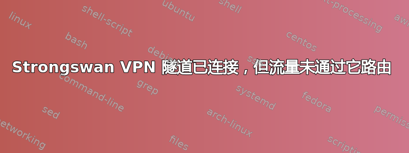 Strongswan VPN 隧道已连接，但流量未通过它路由