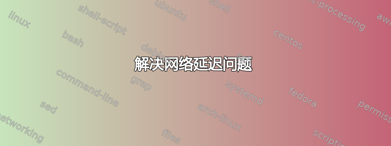 解决网络延迟问题