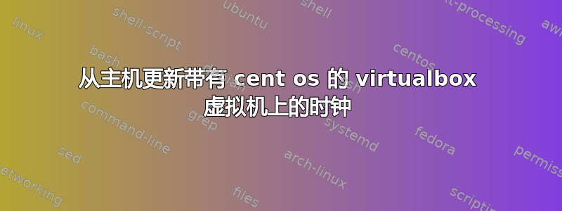 从主机更新带有 cent os 的 virtualbox 虚拟机上的时钟