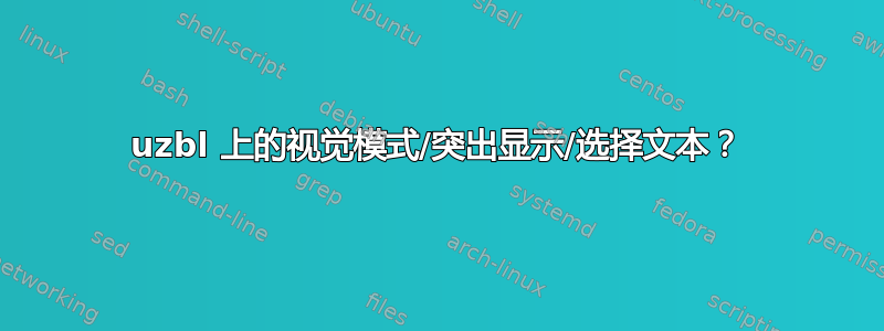 uzbl 上的视觉模式/突出显示/选择文本？