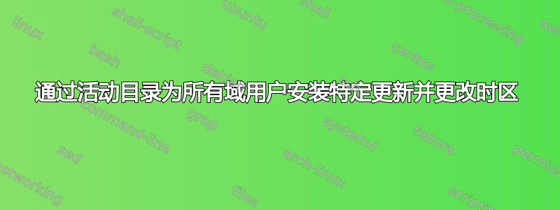 通过活动目录为所有域用户安装特定更新并更改时区