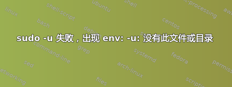 sudo -u 失败，出现 env: -u: 没有此文件或目录