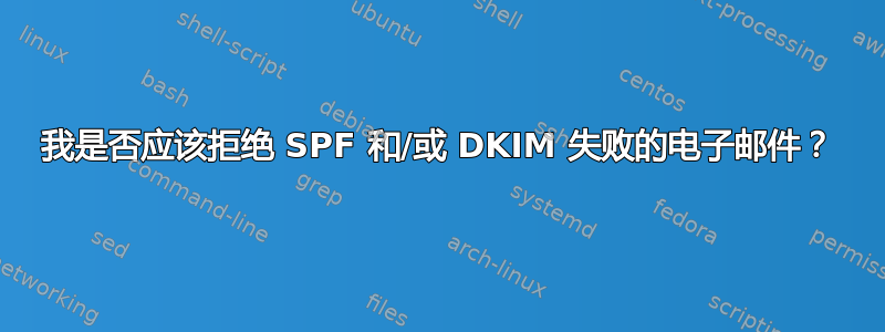 我是否应该拒绝 SPF 和/或 DKIM 失败的电子邮件？