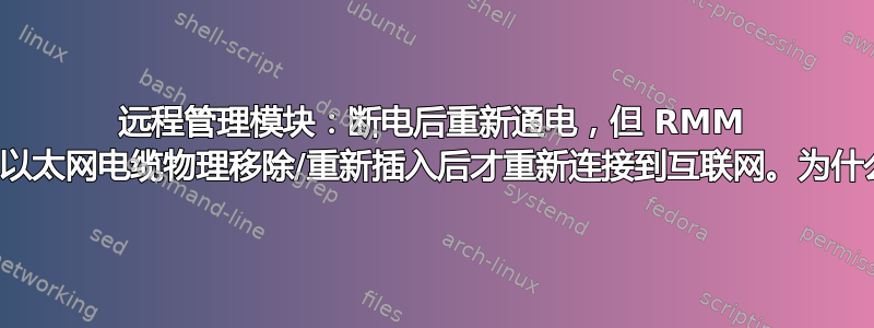 远程管理模块：断电后重新通电，但 RMM 直到以太网电缆物理移除/重新插入后才重新连接到互联网。为什么？