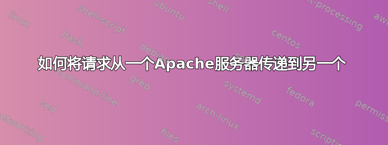 如何将请求从一个Apache服务器传递到另一个