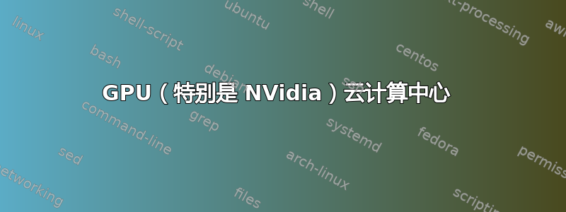 GPU（特别是 NVidia）云计算中心 