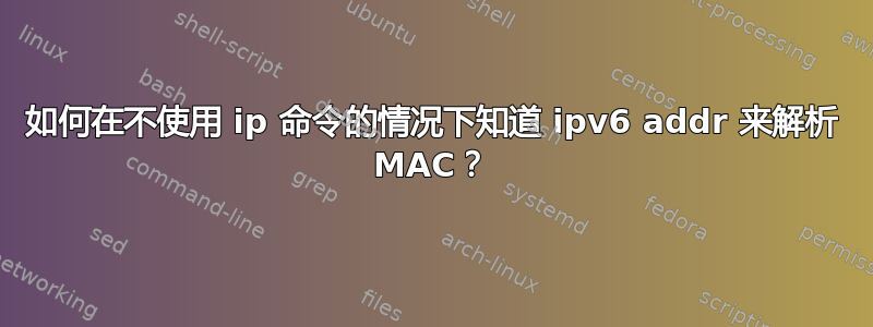 如何在不使用 ip 命令的情况下知道 ipv6 addr 来解析 MAC？