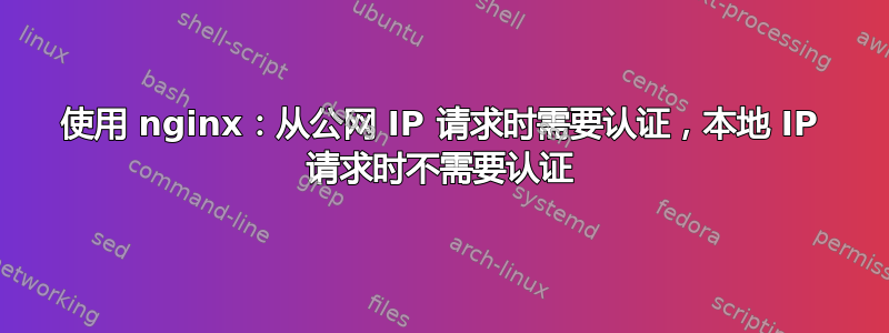 使用 nginx：从公网 IP 请求时需要认证，本地 IP 请求时不需要认证