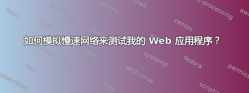 如何模拟慢速网络来测试我的 Web 应用程序？