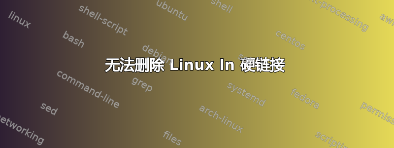 无法删除 Linux ln 硬链接