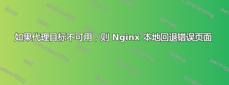 如果代理目标不可用，则 Nginx 本地回退错误页面