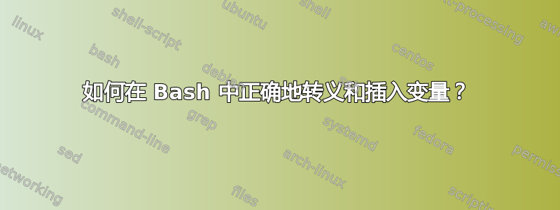 如何在 Bash 中正确地转义和插入变量？