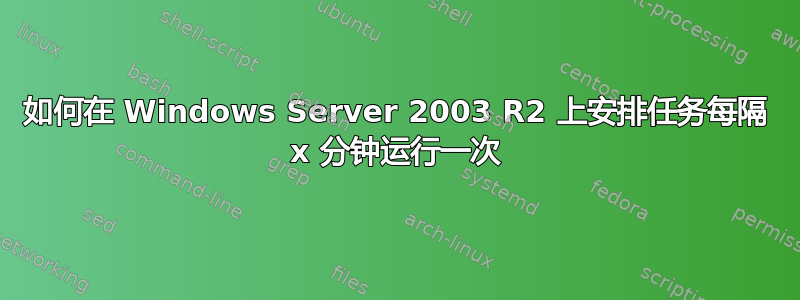 如何在 Windows Server 2003 R2 上安排任务每隔 x 分钟运行一次