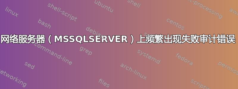 网络服务器（MSSQLSERVER）上频繁出现失败审计错误