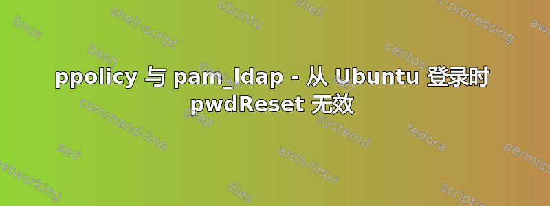 ppolicy 与 pam_ldap - 从 Ubuntu 登录时 pwdReset 无效