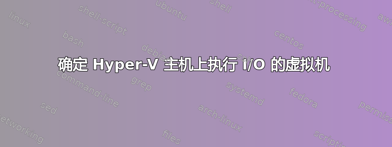 确定 Hyper-V 主机上执行 I/O 的虚拟机