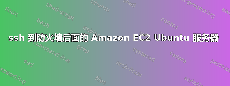 ssh 到防火墙后面的 Amazon EC2 Ubuntu 服务器