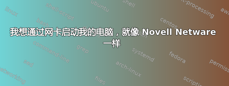 我想通过网卡启动我的电脑，就像 Novell Netware 一样 