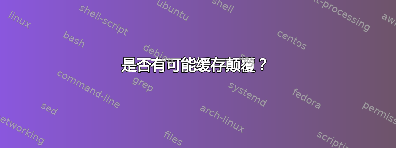 是否有可能缓存颠覆？