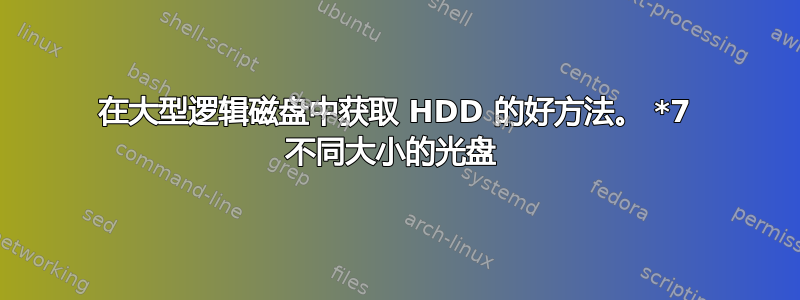 在大型逻辑磁盘中获取 HDD 的好方法。 *7 不同大小的光盘 