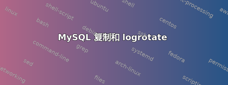 MySQL 复制和 logrotate