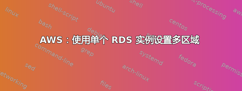 AWS：使用单个 RDS 实例设置多区域