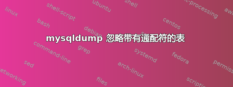 mysqldump 忽略带有通配符的表