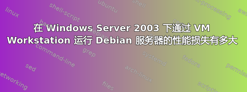 在 Windows Server 2003 下通过 VM Workstation 运行 Debian 服务器的性能损失有多大 